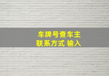 车牌号查车主联系方式 输入